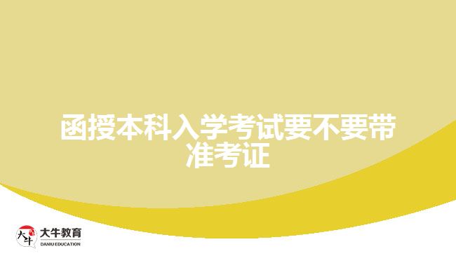 函授本科入學(xué)考試要不要帶準考證