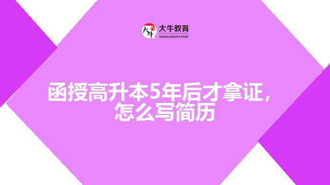 函授高升本5年后才拿證，怎么寫簡(jiǎn)歷