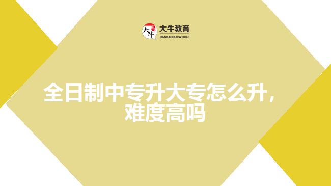 全日制中專升大專怎么升，難度高嗎