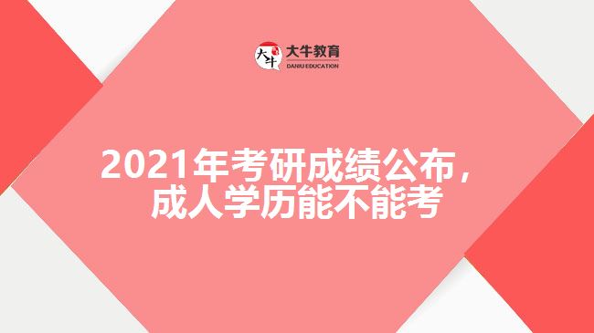 2021年考研成績公布，成人學歷能不能考