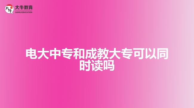 電大中專和成教大?？梢酝瑫r讀嗎