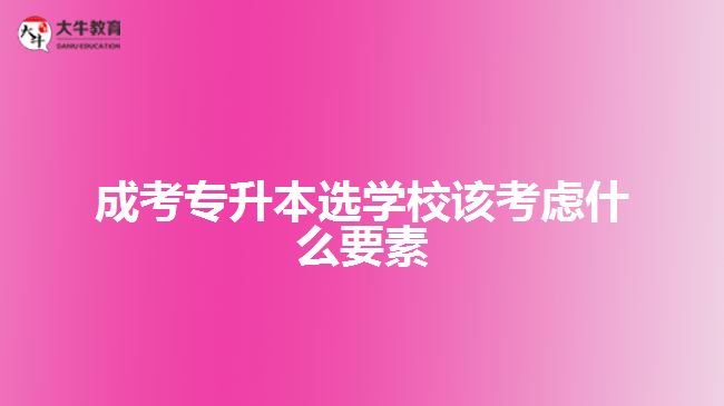 成考專(zhuān)升本選學(xué)校該考慮什么要素