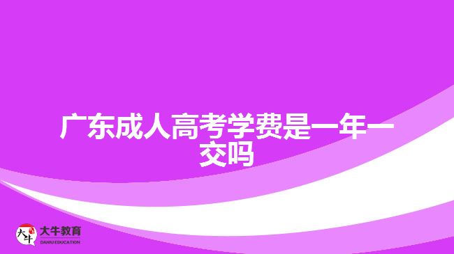 廣東成人高考學費是一年一交嗎
