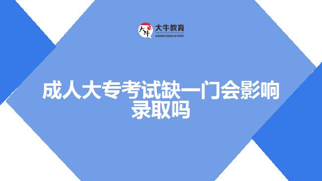 成人大?？荚嚾币婚T會(huì)影響錄取嗎