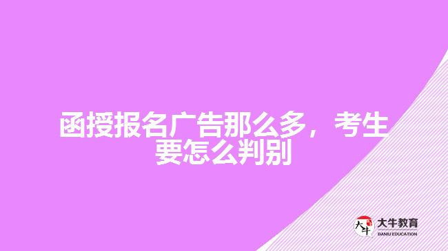 函授報名廣告那么多，考生要怎么判別
