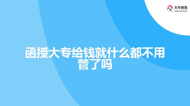 函授大專給錢(qián)就什么都不用管了嗎