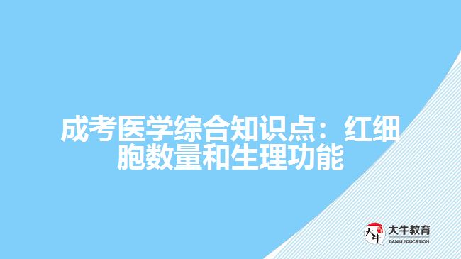 成考醫(yī)學綜合知識點：紅細胞數(shù)量和生理功能