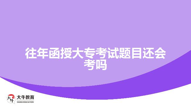 往年函授大?？荚囶}目還會考嗎