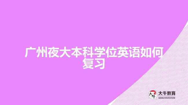 廣州夜大本科學(xué)位英語(yǔ)如何復(fù)習(xí)