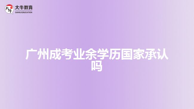 廣州成考業(yè)余學(xué)歷國(guó)家承認(rèn)嗎