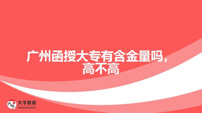 廣州函授大專有含金量嗎，高不高