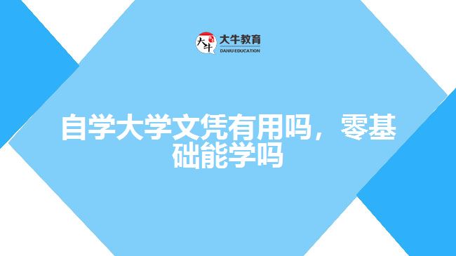 自學(xué)大學(xué)文憑有用嗎，零基礎(chǔ)能學(xué)嗎