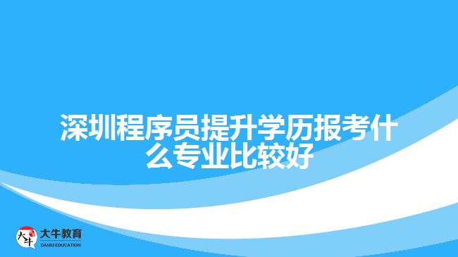 深圳程序員提升學(xué)歷報(bào)考什么專(zhuān)業(yè)比較好