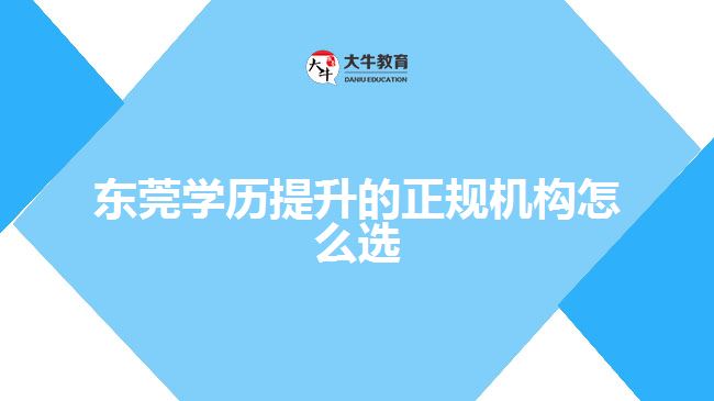 東莞學(xué)歷提升的正規(guī)機構(gòu)怎么選