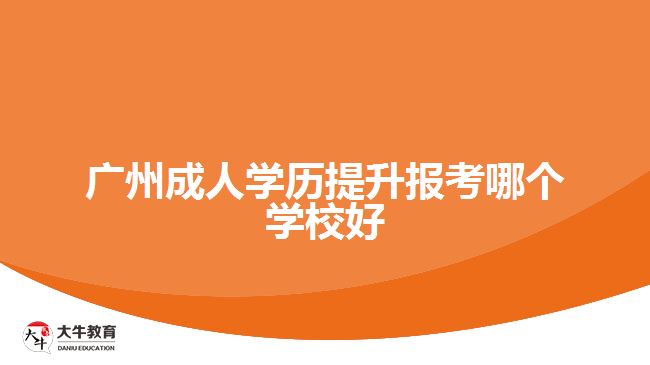廣州成人學(xué)歷提升報(bào)考哪個學(xué)校好