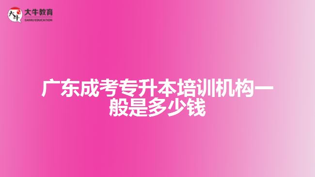 廣東成考專升本培訓機構一般是多少錢