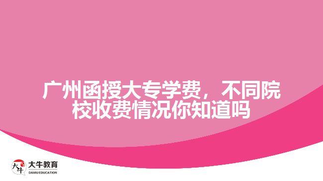廣州函授大專學(xué)費(fèi)，不同院校收費(fèi)情況你知道嗎