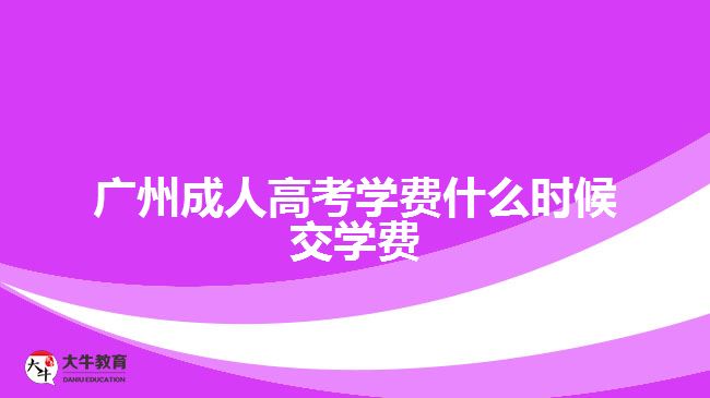 廣州成人高考學(xué)費(fèi)什么時候交學(xué)費(fèi)