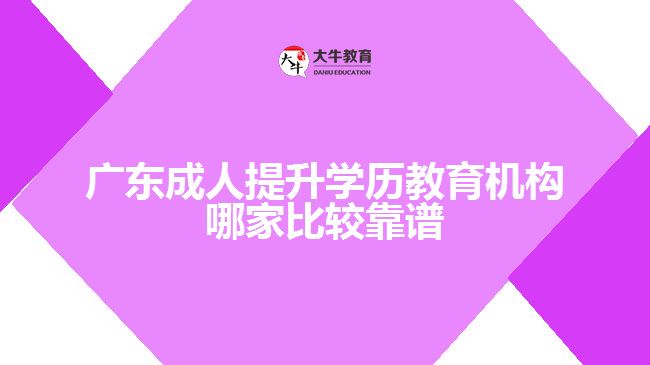 廣東成人提升學歷教育機構(gòu)哪家比較靠譜