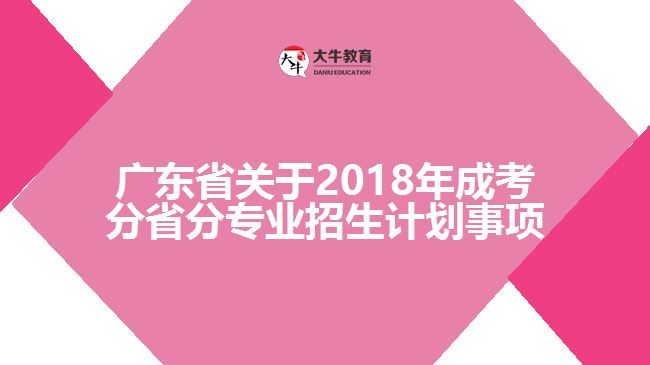 廣東省關(guān)于2018年成考分省分專(zhuān)業(yè)招生計(jì)劃事項(xiàng)
