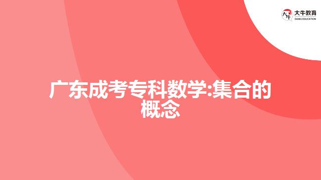 廣東成考專(zhuān)科數(shù)學(xué):集合的概念