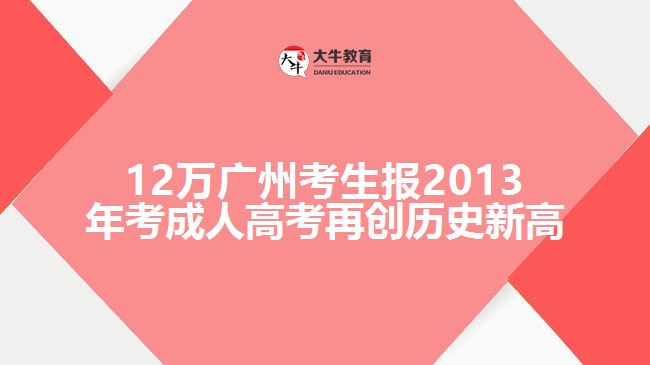 12萬(wàn)廣州考生報(bào)2013年考成人高考再創(chuàng)歷史新高