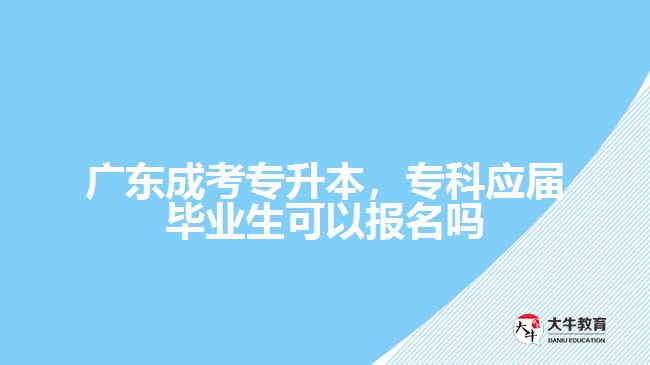 廣東成考專升本，?？茟?yīng)屆畢業(yè)生可以報(bào)名嗎