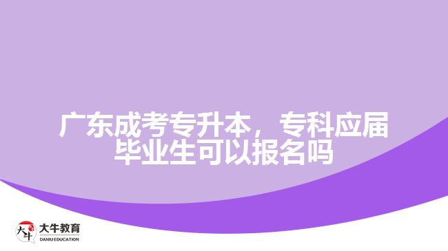 廣東成考專升本，?？茟?yīng)屆畢業(yè)生可以報(bào)名嗎