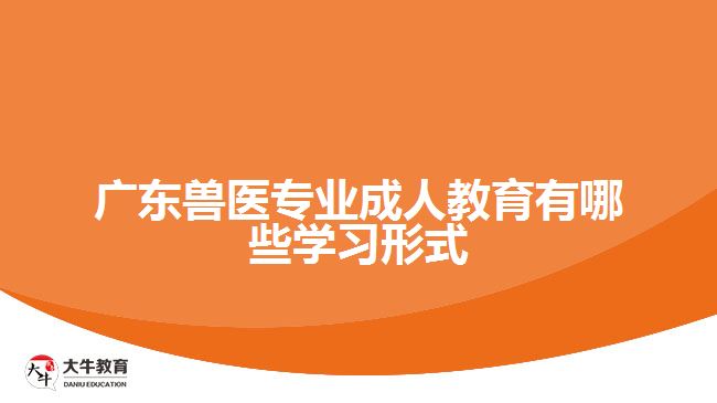 廣東獸醫(yī)專(zhuān)業(yè)成人教育有哪些學(xué)習(xí)形式
