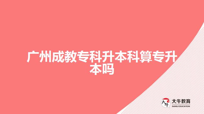 廣州成教專科升本科算專升本嗎