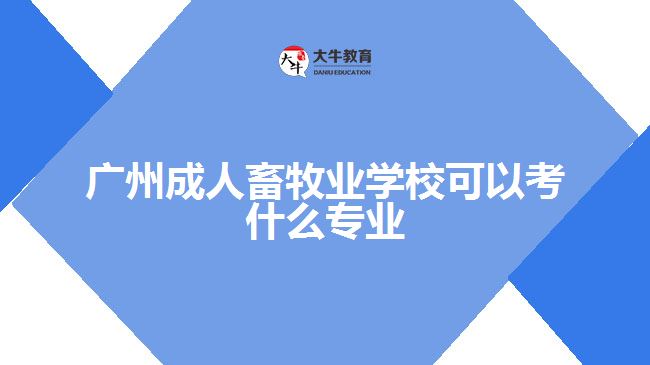 廣州成人畜牧業(yè)學(xué)?？梢钥际裁磳?zhuān)業(yè)