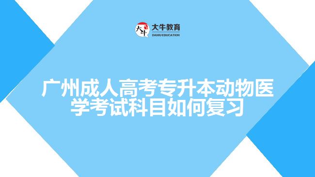 廣州成人高考專升本動物醫(yī)學考試科目如何復習