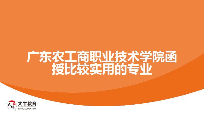 廣東農(nóng)工商職業(yè)技術(shù)學(xué)院函授比較實用的專業(yè)