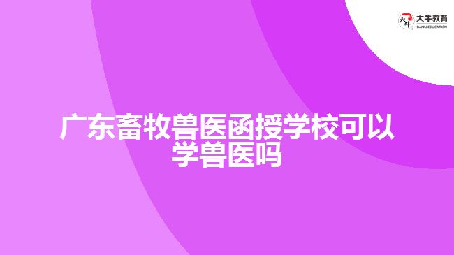 廣東畜牧獸醫(yī)函授學?？梢詫W獸醫(yī)嗎