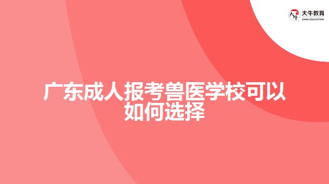 廣東成人報(bào)考獸醫(yī)學(xué)?？梢匀绾芜x擇