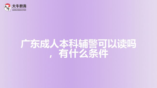 成人本科輔警可以讀嗎，有什么條件