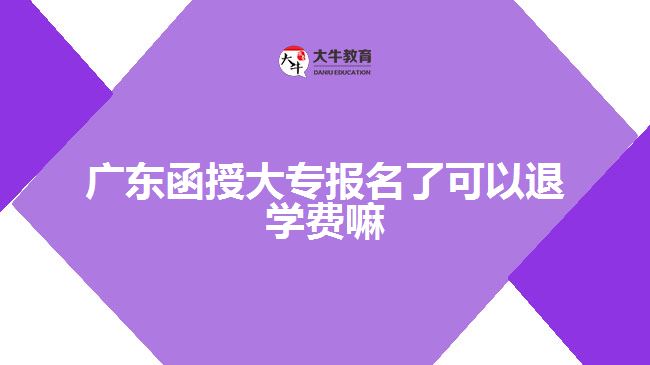 廣東函授大專(zhuān)報(bào)名了可以退學(xué)費(fèi)嘛