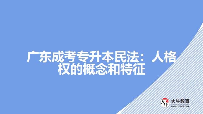廣東成考專(zhuān)升本民法：人格權(quán)的概念和特征