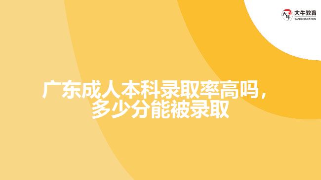 廣東成人本科錄取率高嗎，多少分能被錄取