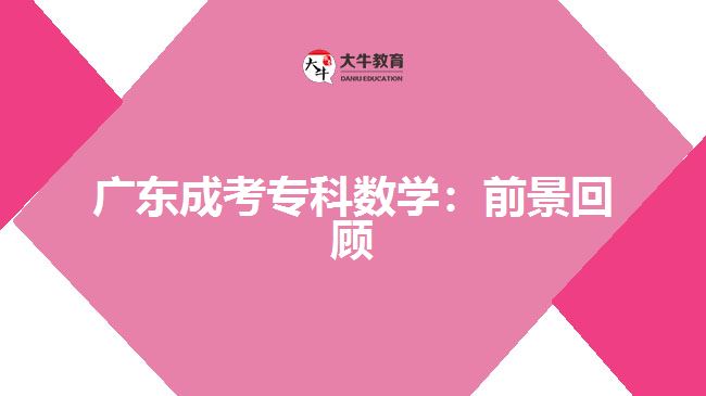 廣東成考專(zhuān)科數(shù)學(xué)：前景回顧