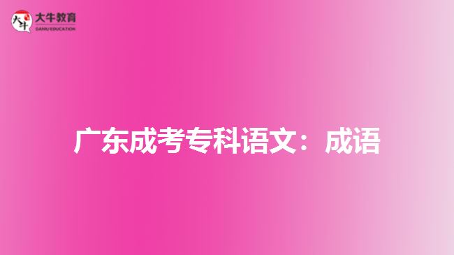 廣東成考專(zhuān)科語(yǔ)文：成語(yǔ)