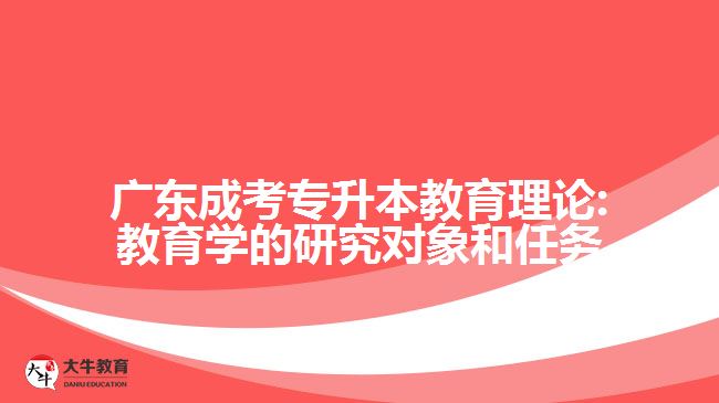 廣東成考專(zhuān)升本教育理論:教育學(xué)的研究對(duì)象和任務(wù)