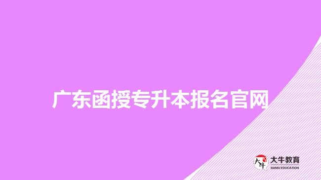 廣東函授專(zhuān)升本報(bào)名官網(wǎng)