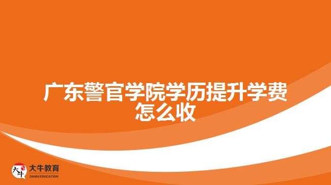 廣東警官學院學歷提升學費怎么收