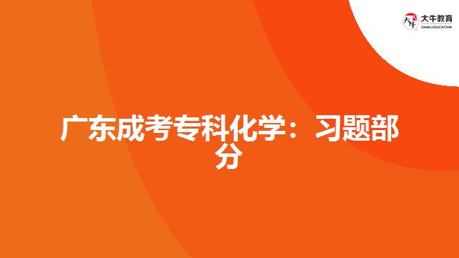 廣東成考專(zhuān)科化學(xué)：習(xí)題部分