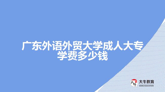 廣東外語(yǔ)外貿(mào)大學(xué)成人大專學(xué)費(fèi)多少錢(qián)