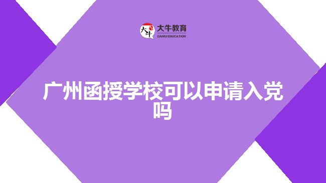 廣州函授學(xué)校可以申請入黨嗎