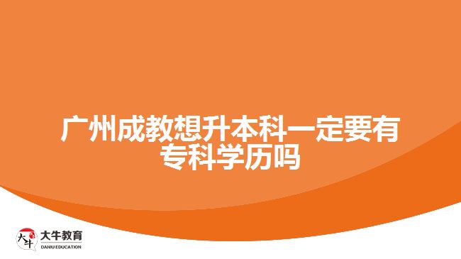廣州成教想升本科一定要有?？茖W(xué)歷嗎