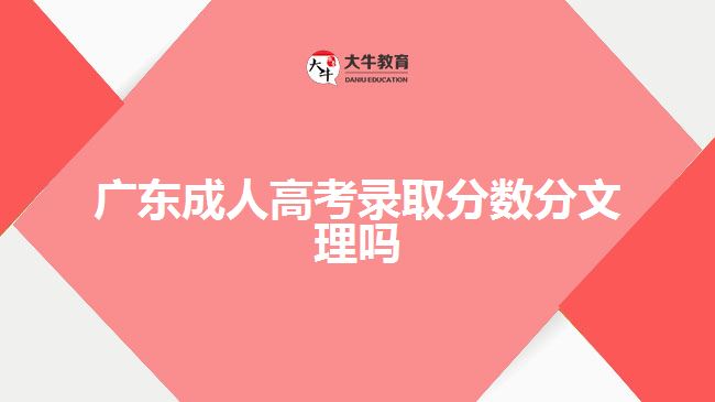 廣東成人高考錄取分數分文理嗎