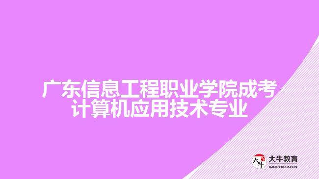 廣東信息工程職業(yè)學(xué)院成考計算機(jī)應(yīng)用技術(shù)專業(yè)
